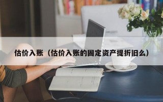 估价入账（估价入账的固定资产提折旧么）