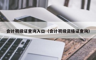 会计初级证查询入口（会计初级资格证查询）