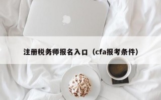 注册税务师报名入口（cfa报考条件）