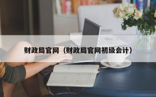 财政局官网（财政局官网初级会计）