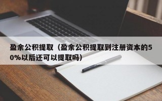 盈余公积提取（盈余公积提取到注册资本的50%以后还可以提取吗）