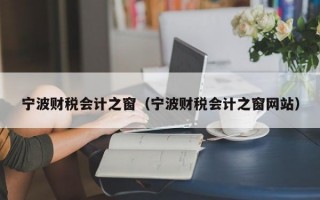 宁波财税会计之窗（宁波财税会计之窗网站）