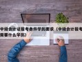 中级会计证报考条件学历要求（中级会计报考需要什么学历）