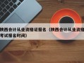 陕西会计从业资格证报名（陕西会计从业资格考试报名时间）