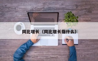 同比增长（同比增长指什么）