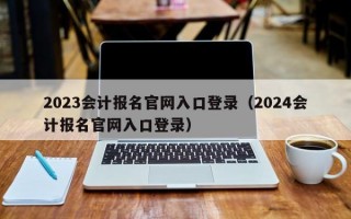 2023会计报名官网入口登录（2024会计报名官网入口登录）