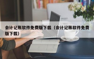 会计记账软件免费版下载（会计记账软件免费版下载）