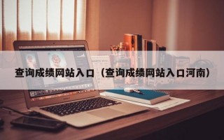 查询成绩网站入口（查询成绩网站入口河南）