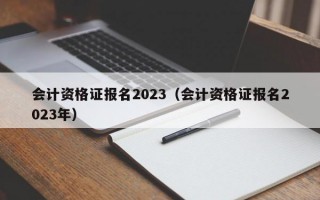 会计资格证报名2023（会计资格证报名2023年）