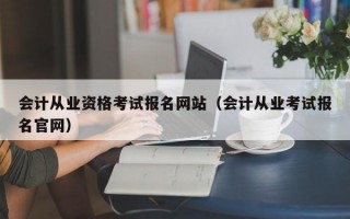 会计从业资格考试报名网站（会计从业考试报名官网）