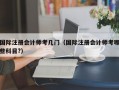 国际注册会计师考几门（国际注册会计师考哪些科目?）