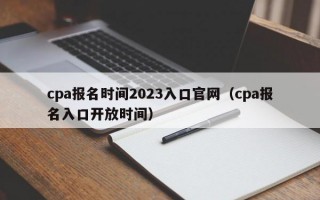 cpa报名时间2023入口官网（cpa报名入口开放时间）