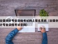 全国会计专业资格考试网上报名系统（全国会计专业资格考试官网）