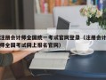 注册会计师全国统一考试官网登录（注册会计师全国考试网上报名官网）