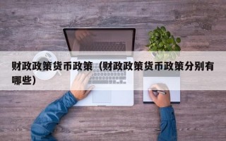 财政政策货币政策（财政政策货币政策分别有哪些）