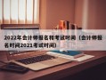 2022年会计师报名和考试时间（会计师报名时间2021考试时间）