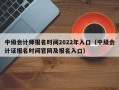 中级会计师报名时间2022年入口（中级会计证报名时间官网及报名入口）