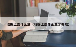 收据上盖什么章（收据上盖什么章才有效）