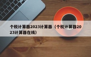 个税计算器2023计算器（个税计算器2023计算器在线）