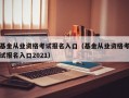 基金从业资格考试报名入口（基金从业资格考试报名入口2021）