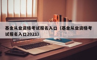 基金从业资格考试报名入口（基金从业资格考试报名入口2021）