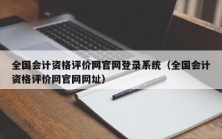 全国会计资格评价网官网登录系统（全国会计资格评价网官网网址）