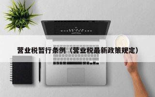 营业税暂行条例（营业税最新政策规定）