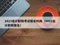 2023会计职称考试报名时间（2022会计职称报名）