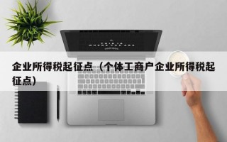 企业所得税起征点（个体工商户企业所得税起征点）