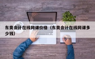 东奥会计在线网课价格（东奥会计在线网课多少钱）