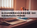 会计从业资格考试2021年报名时间（会计从业资格考试2021考试时间）