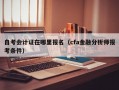 自考会计证在哪里报名（cfa金融分析师报考条件）