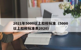 2021年5000以上扣税标准（5000以上扣税标准表2020）