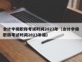 会计中级职称考试时间2023年（会计中级职称考试时间2023年级）