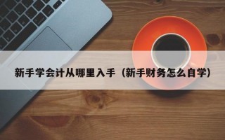 新手学会计从哪里入手（新手财务怎么自学）