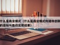 什么是商业模式（什么是商业模式构建和创新的目标与最终实现结果）