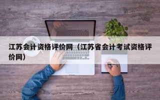 江苏会计资格评价网（江苏省会计考试资格评价网）