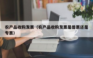 农产品收购发票（农产品收购发票是普票还是专票）