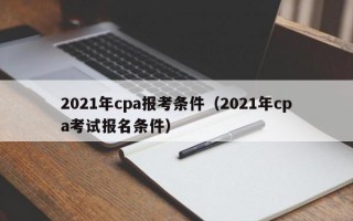 2021年cpa报考条件（2021年cpa考试报名条件）