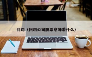 回购（回购公司股票意味着什么）