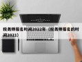 税务师报名时间2022年（税务师报名的时间2021）