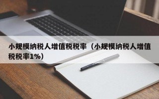 小规模纳税人增值税税率（小规模纳税人增值税税率1%）