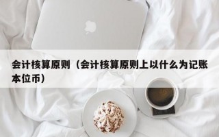 会计核算原则（会计核算原则上以什么为记账本位币）