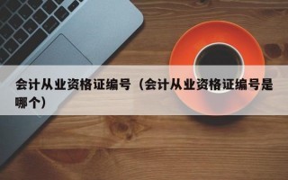 会计从业资格证编号（会计从业资格证编号是哪个）