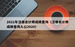 2021年注册会计师成绩查询（注册会计师成绩查询入口2020）