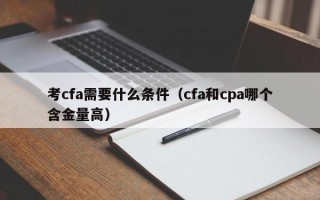 考cfa需要什么条件（cfa和cpa哪个含金量高）