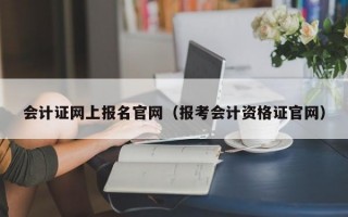 会计证网上报名官网（报考会计资格证官网）