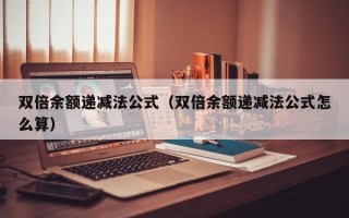 双倍余额递减法公式（双倍余额递减法公式怎么算）