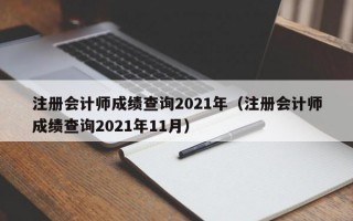 注册会计师成绩查询2021年（注册会计师成绩查询2021年11月）