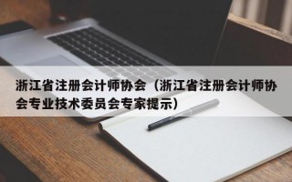 浙江省注册会计师协会（浙江省注册会计师协会专业技术委员会专家提示）